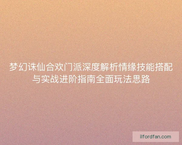 梦幻诛仙合欢门派深度解析情缘技能搭配与实战进阶指南全面玩法思路